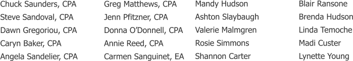 Chuck Saunders, CPA Steve Sandoval, CPA Dawn Gregoriou, CPA Caryn Baker, CPA Angela Sandelier, CPA     Mandy Hudson Ashton Slaybaugh Valerie Malmgren Rosie Simmons Shannon Carter  Greg Matthews, CPA Jenn Pfitzner, CPA Donna O’Donnell, CPA Annie Reed, CPA Carmen Sanguinet, EA  Blair Ransone Brenda Hudson Linda Temoche Madi Custer Lynette Young